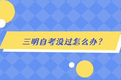 三明自考没过怎么办
