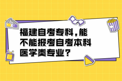 福建自考专科,能不能报考自考本科医学类专业