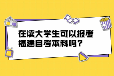 在读大学生可以报考福建自考本科吗