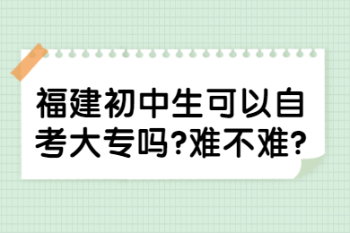 福建初中生可以自考大专吗?难不难?