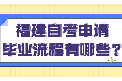 福建自考申请毕业流程有哪些