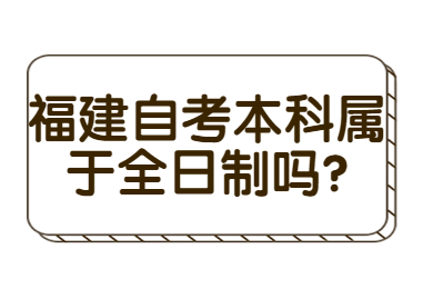 福建自考本科属于全日制吗