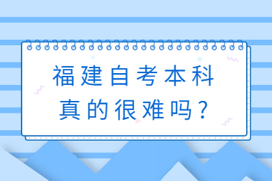 福建自考本科真的很难吗