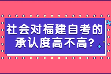 社会对福建自考的承认度高不高