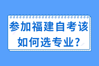 参加福建自考该如何选专业