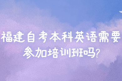 福建自考本科英语需要参加培训班吗