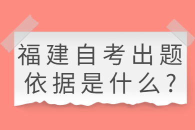 福建自考出题依据是什么