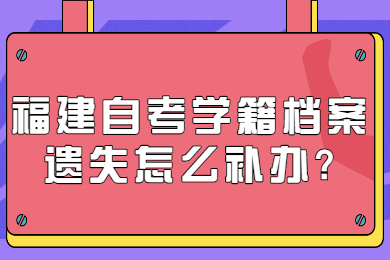 福建自考学籍档案遗失怎么补办