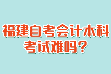 福建自考会计本科考试难吗