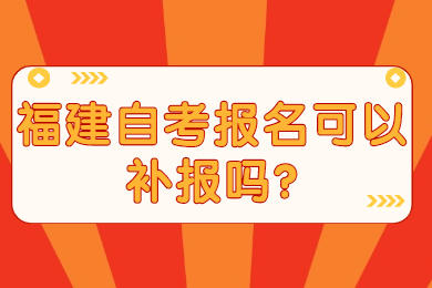 福建自考报名可以补报吗