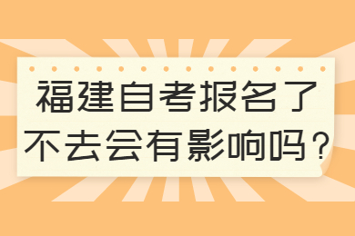 福建自考报名了不去会有影响吗