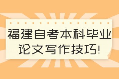 福建自考本科毕业论文写作技巧