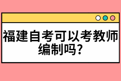 福建自考可以考教师编制吗