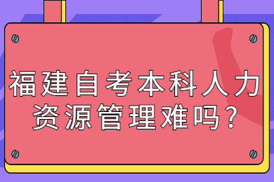 福建自考本科人力资源管理难吗