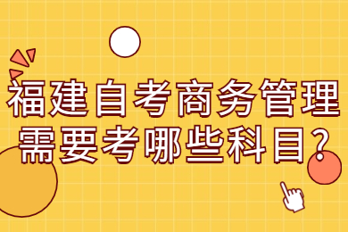 福建自考商务管理需要考哪些科目