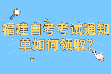 福建自考考试通知单如何领取