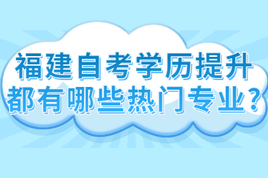 福建自考提升自己都有哪些热门专业