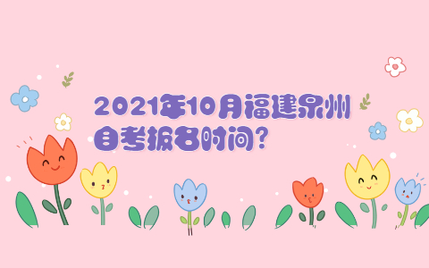 2021年10月福建泉州自考报名时间?