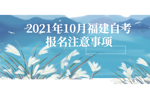 2021年10月福建自考报名注意事项