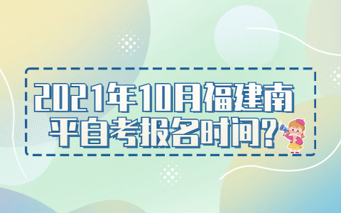 2021年10月福建南平自考报名时间?