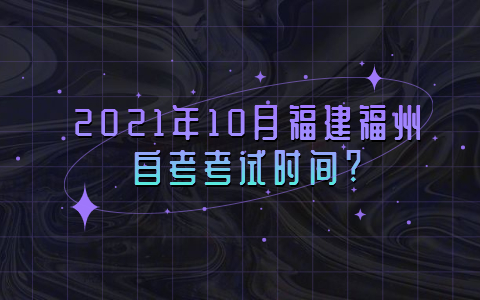 2021年10月福建福州自考考试时间?