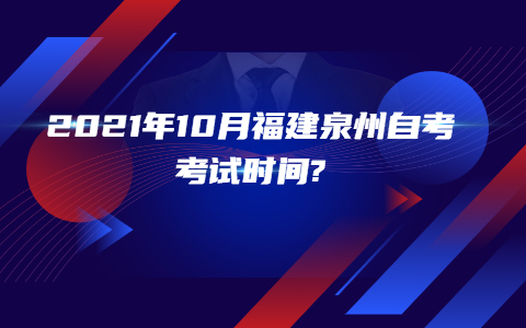 2021年10月福建泉州自考考试时间?