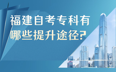 福建自考专科有哪些提升途径?