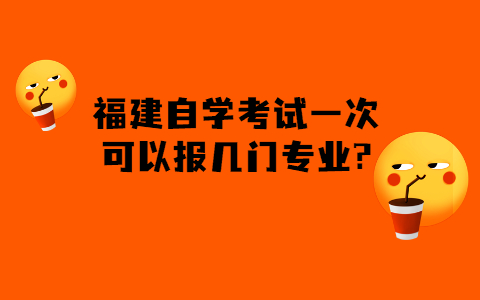 福建的自学考试一次可以报几门专业?