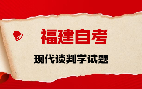 2021年10月福建自考《现代谈判学》章节试题(1)之填空题