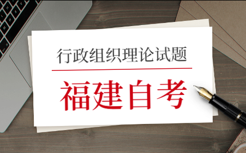 2021年10月福建自考《行政组织理论》模拟试题(四)—3