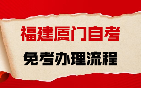 2021年下半年厦门自学考试免考办理流程