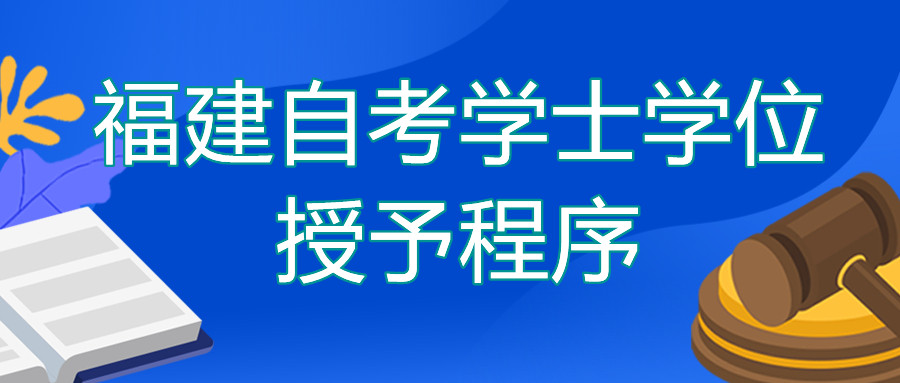 福建成人自开学士学位授予程序你了解吗?