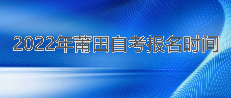 莆田自考报名时间2022年