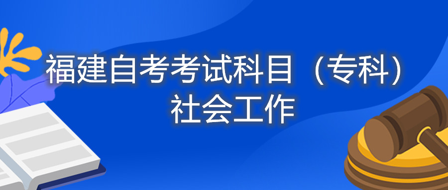 2022年4月福建自考：社会工作(专科)考试科目