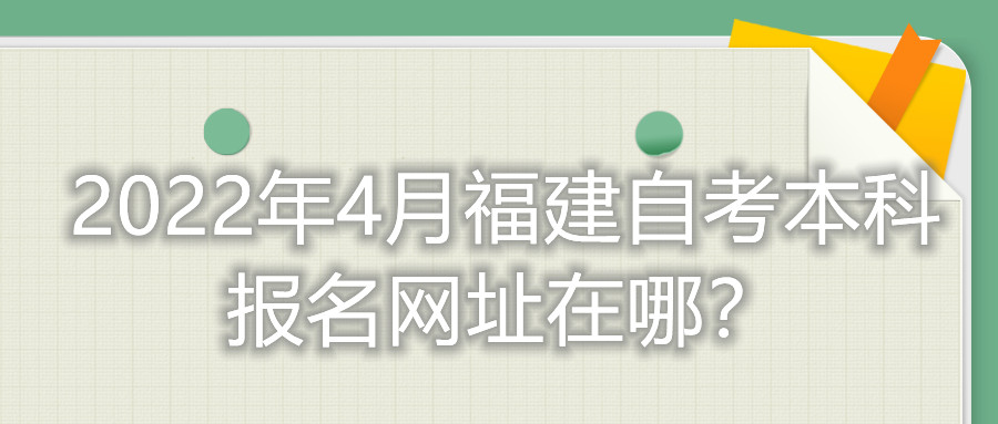 2022年4月福建自考本科报名网址在哪？