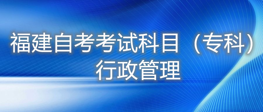 2022年4月福建自考：行政管理(专科)考试科目