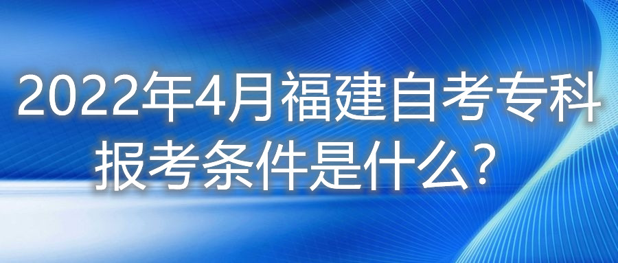 2022年4月福建自考专科报考条件是什么？