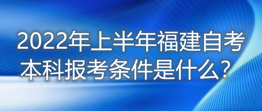 2022年上半年福建自考本科报考条件是什么？