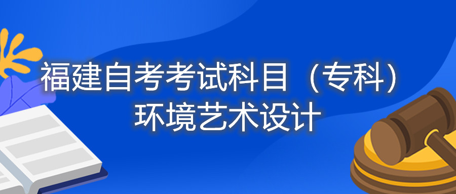 2022年4月福建自考：环境艺术设计（专科）考试科目