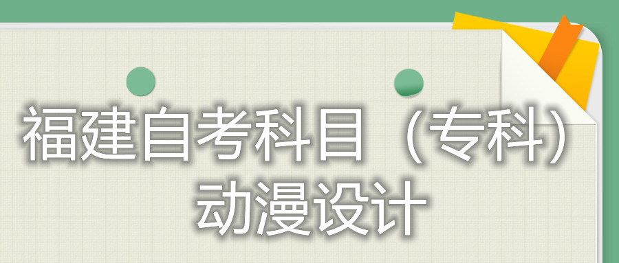 2022年4月福建自考：动漫设计(专科)考试科目