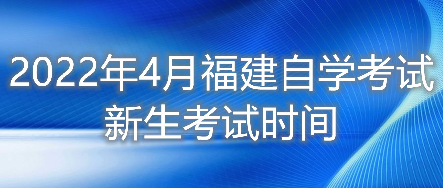 2022年4月福建自学考试新生考试时间