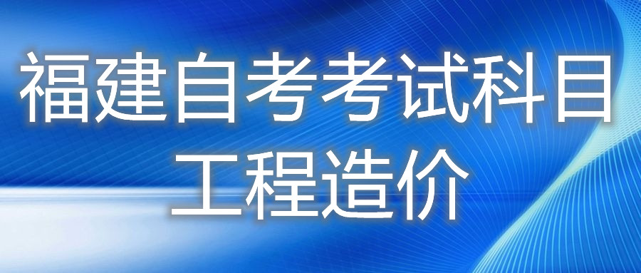 2022年4月福建自考：工程造价(专科)考试科目