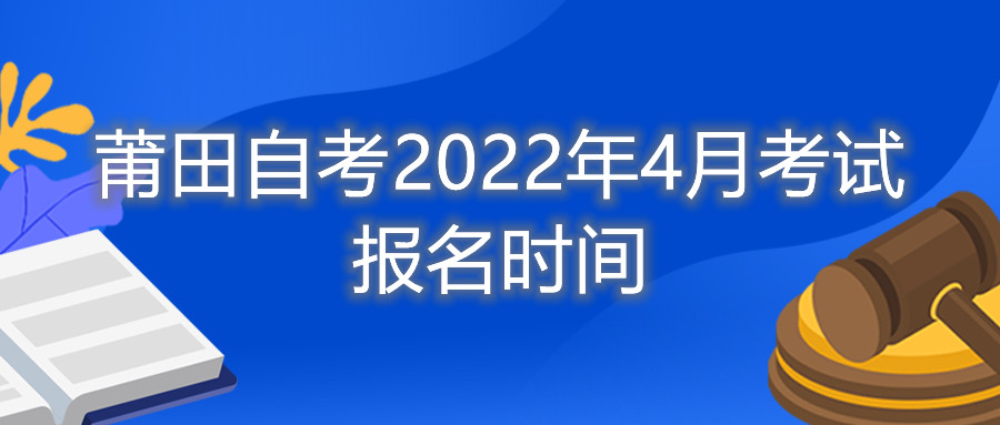 莆田自考2022年4月考试报名时间
