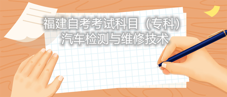 2022年4月福建自考:汽车检测与维修技术(专科)考试科目