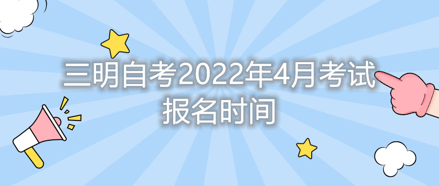 三明自考2022年4月考试报名时间