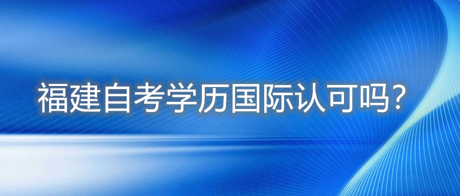 福建自考学历国际认可吗?