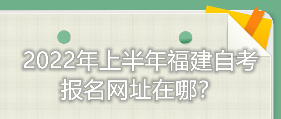 2022年上半年福建自考报名网址在哪？