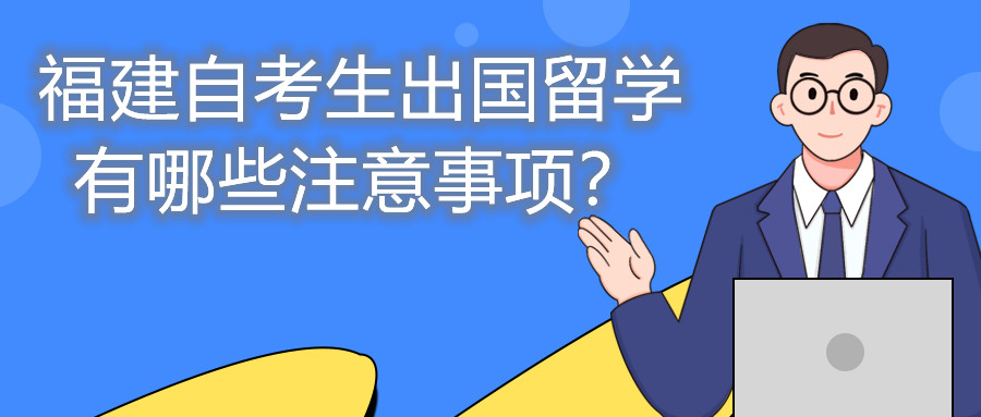 福建自考生出国留学有哪些注意事项?