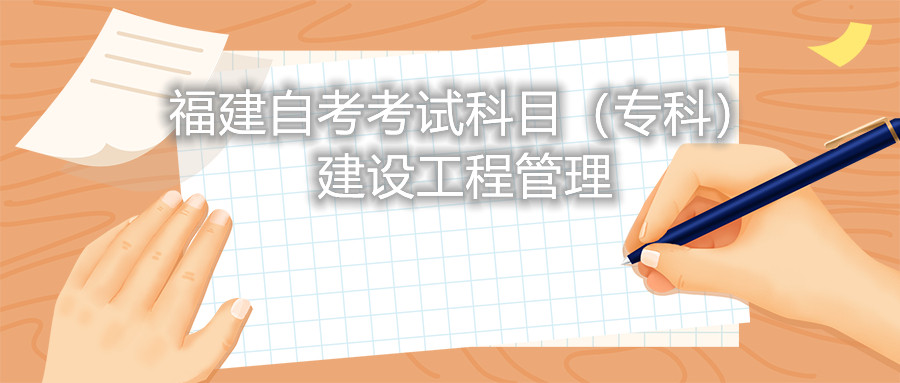2022年4月福建自考:建设工程管理(专科)考试科目