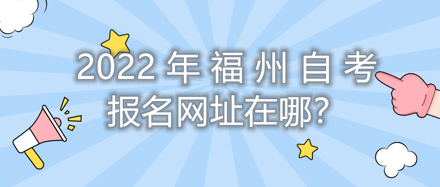 2022年福州自考报名网址在哪?